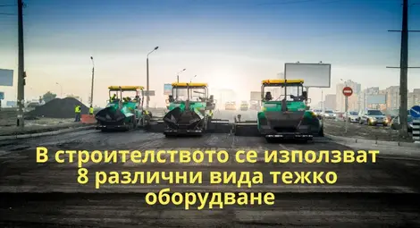 В строителството се използват 8 различни вида тежко оборудване В строителството се използват 8 различни вида тежко оборудване